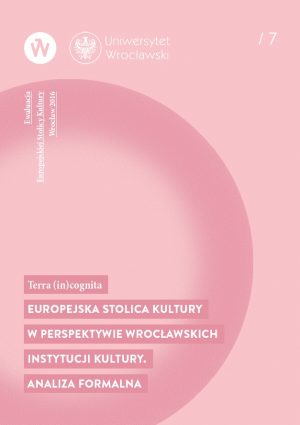Ewaluacja ESK Wrocław 2016 – Terra (in)cognita Europejska Stolica Kultury w perspektywie wrocławskich instytucji kultury. Analiza formalna.
