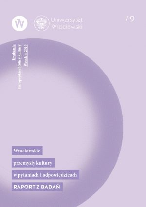 Ewaluacja ESK Wrocław 2016 – Wrocławskie przemysły kultury w pytaniach i odpowiedziach. Raport z badań.