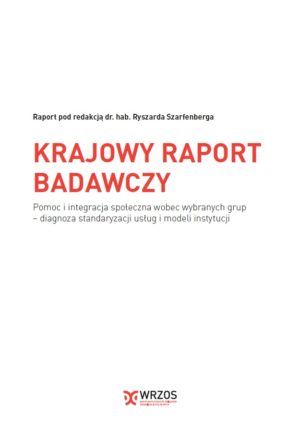 KRAJOWY RAPORT BADAWCZY – Pomoc i integracja społeczna wobec wybranych grup – diagnoza standaryzacji usług i modeli instytucji