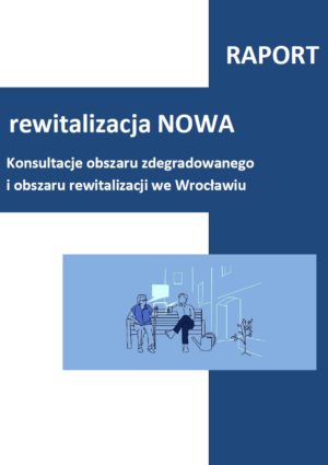 RAPORT – rewitalizacja NOWA Konsultacje obszaru zdegradowanego i obszaru rewitalizacji we Wrocławiu